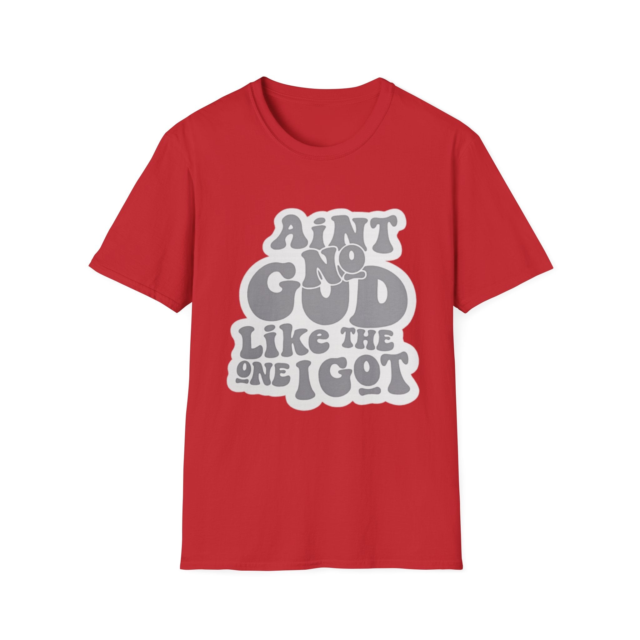 Ain't No God Like The One I Got T-Shirt — Christian Faith Graphic Tee