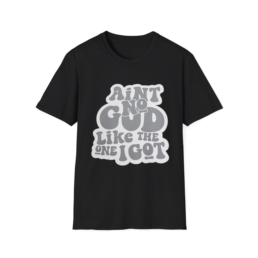 Ain't No God Like The One I Got T-Shirt — Christian Faith Graphic Tee