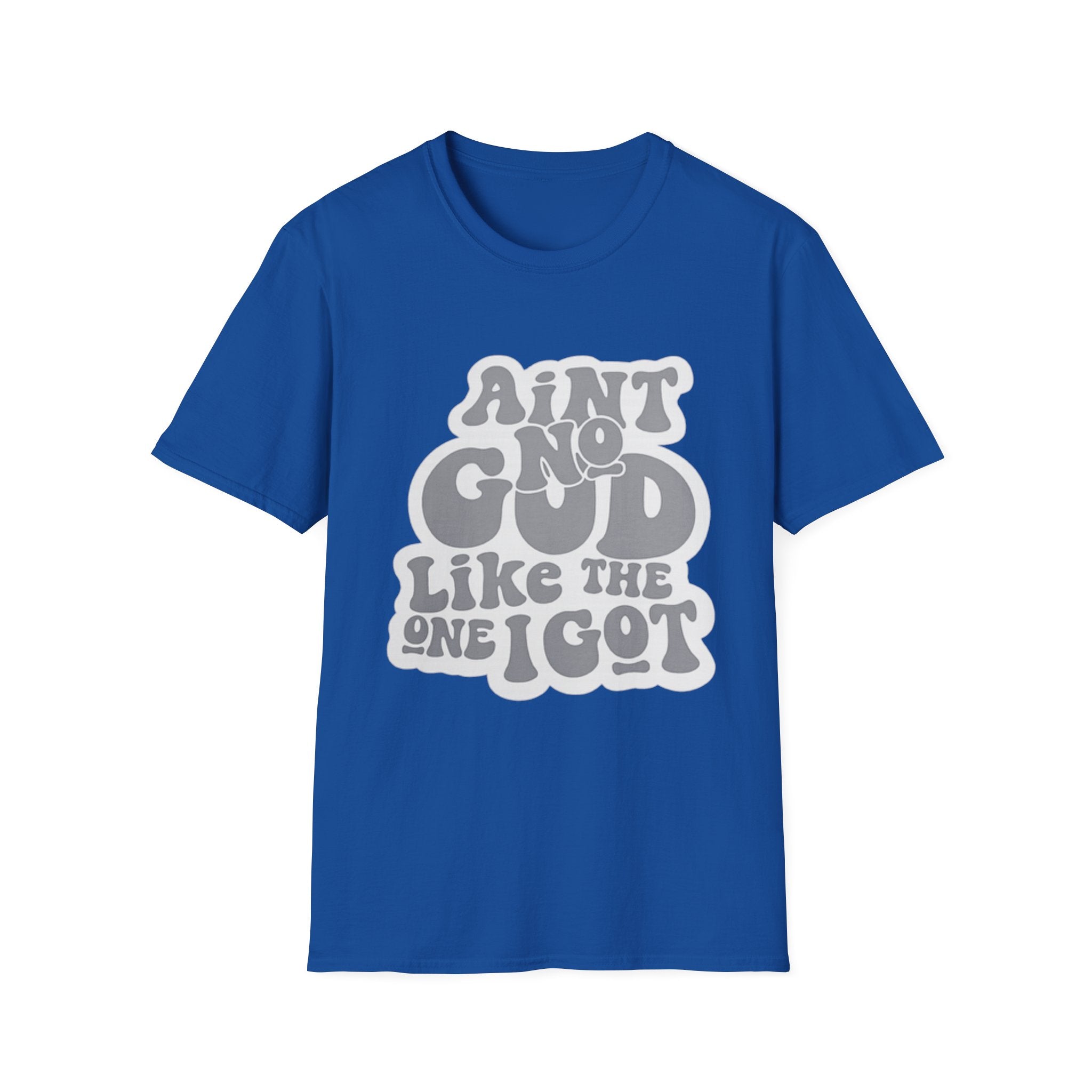 Ain't No God Like The One I Got T-Shirt — Christian Faith Graphic Tee