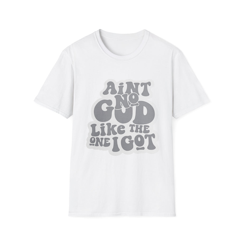 Ain't No God Like The One I Got T-Shirt — Christian Faith Graphic Tee