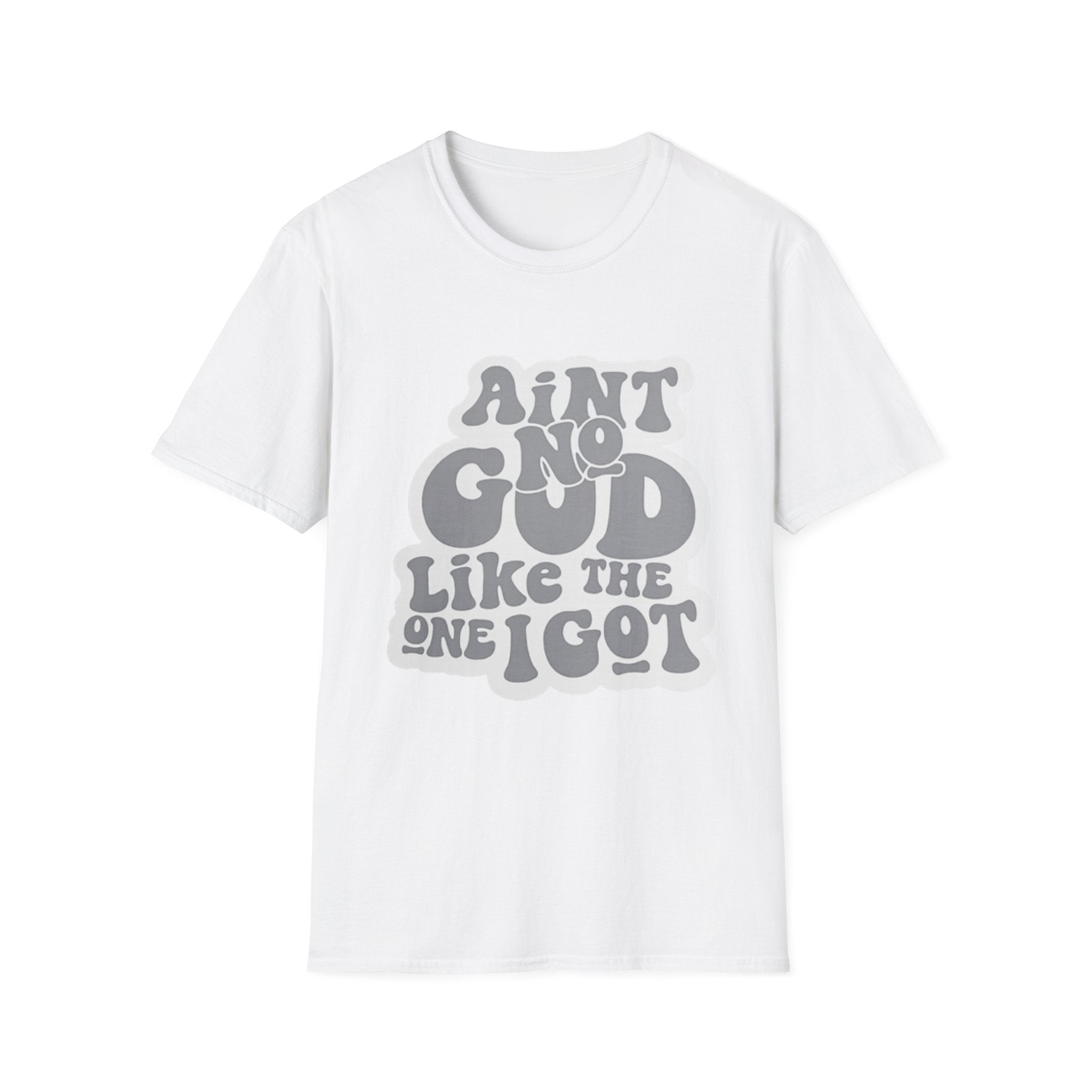 Ain't No God Like The One I Got T-Shirt — Christian Faith Graphic Tee