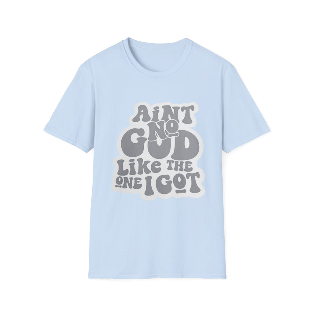 Ain't No God Like The One I Got T-Shirt — Christian Faith Graphic Tee