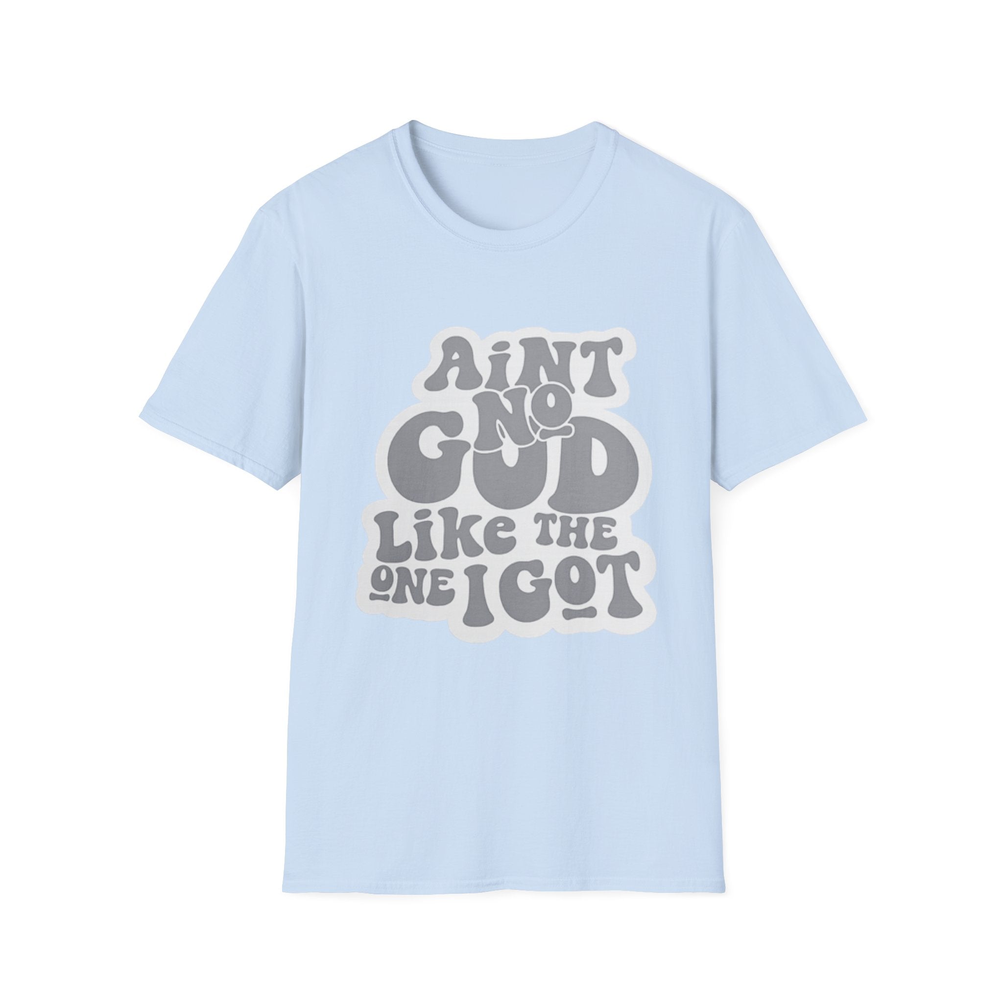 Ain't No God Like The One I Got T-Shirt — Christian Faith Graphic Tee