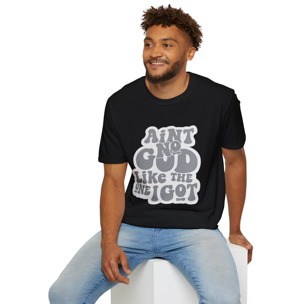 Ain't No God Like The One I Got T-Shirt — Christian Faith Graphic Tee