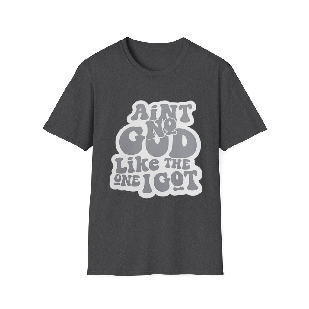 Ain't No God Like The One I Got T-Shirt — Christian Faith Graphic Tee