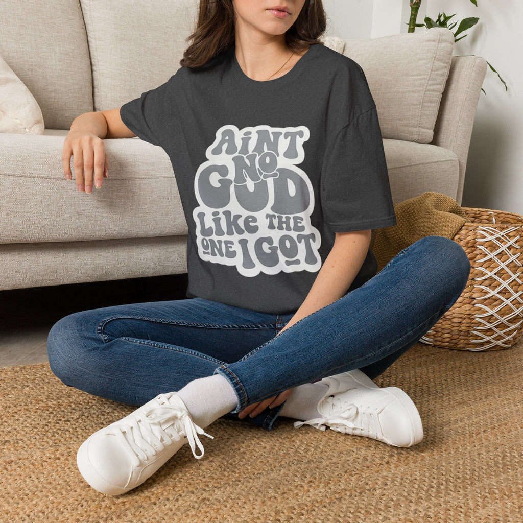 Ain't No God Like The One I Got T-Shirt — Christian Faith Graphic Tee