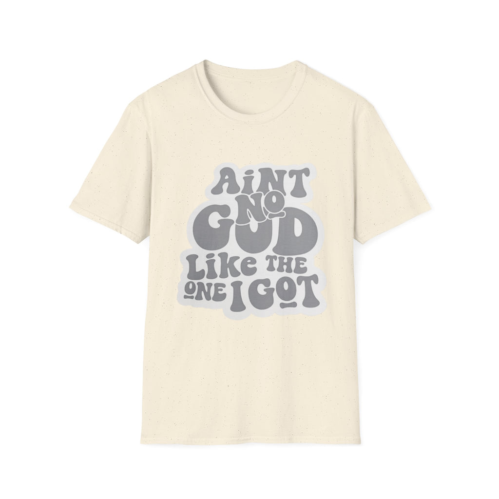 Ain't No God Like The One I Got T-Shirt — Christian Faith Graphic Tee