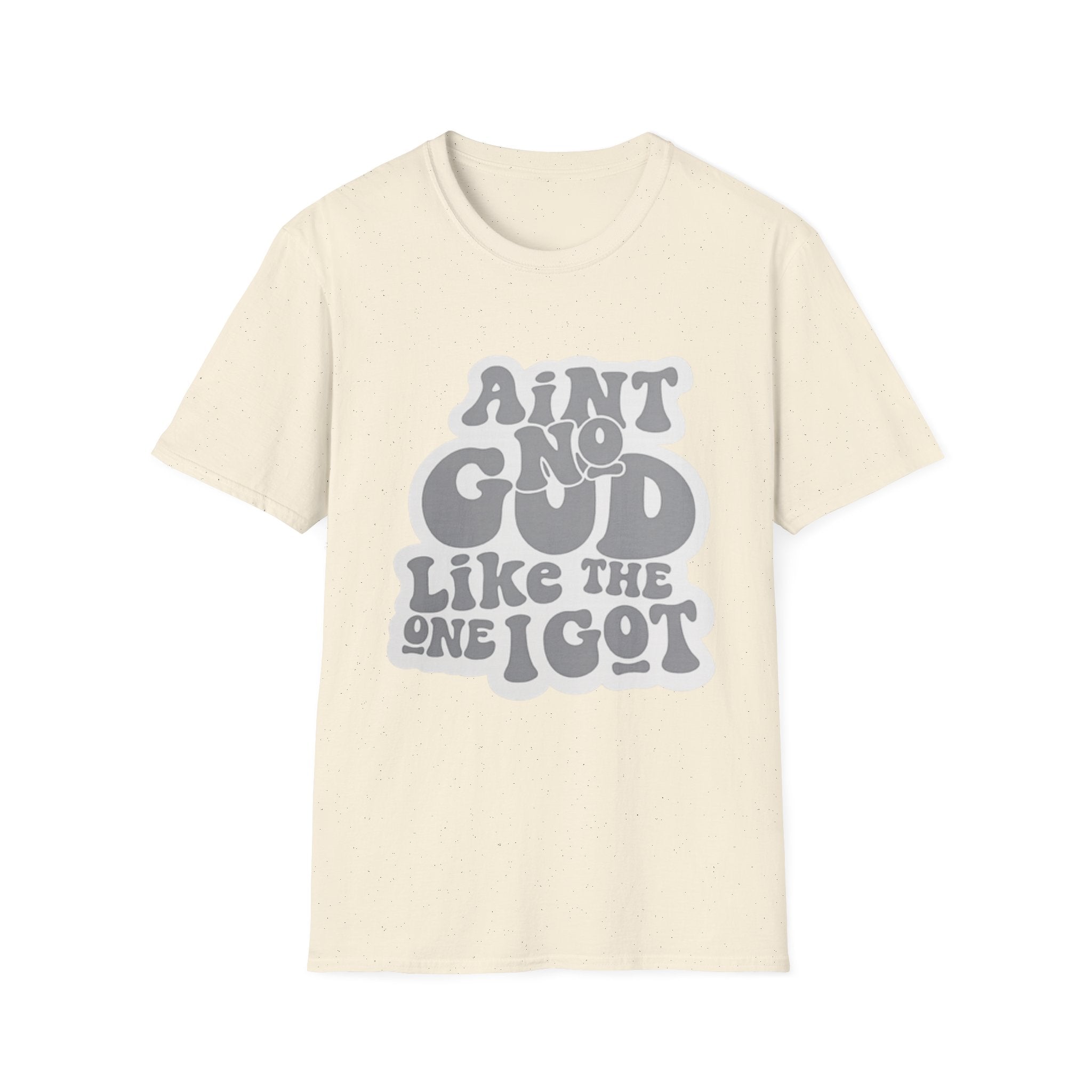 Ain't No God Like The One I Got T-Shirt — Christian Faith Graphic Tee