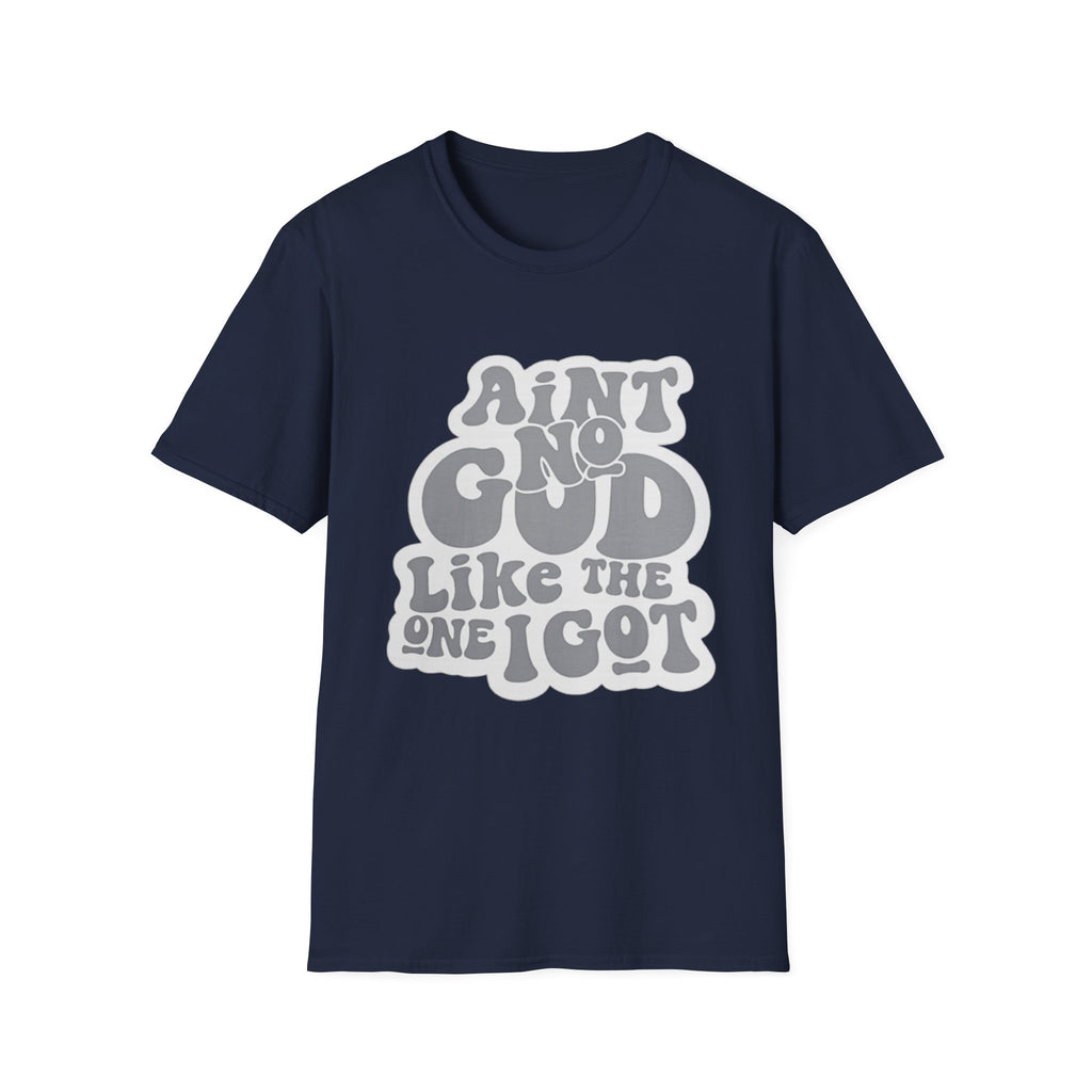Ain't No God Like The One I Got T-Shirt — Christian Faith Graphic Tee