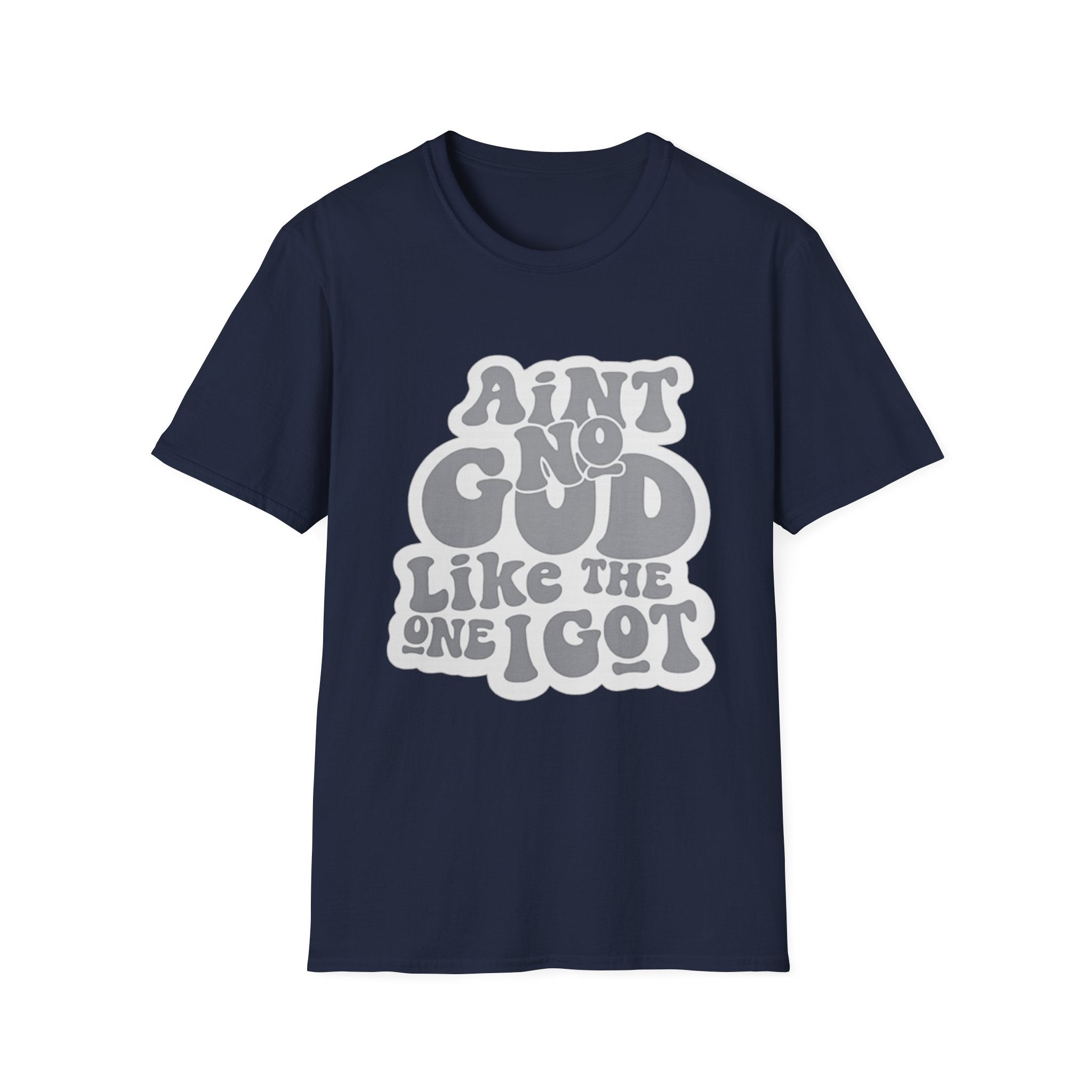 Ain't No God Like The One I Got T-Shirt — Christian Faith Graphic Tee