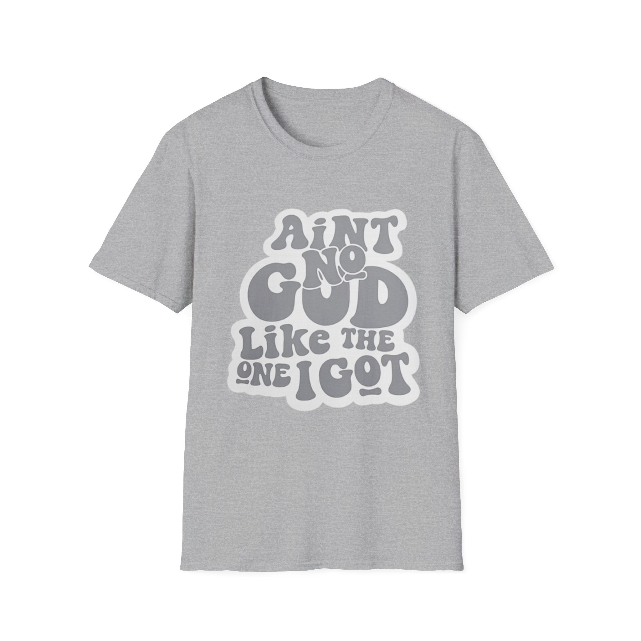 Ain't No God Like The One I Got T-Shirt — Christian Faith Graphic Tee